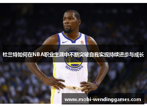 杜兰特如何在NBA职业生涯中不断突破自我实现持续进步与成长