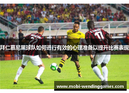 拜仁慕尼黑球队如何进行有效的心理准备以提升比赛表现