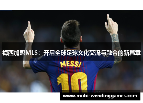 梅西加盟MLS：开启全球足球文化交流与融合的新篇章