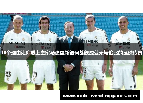 10个理由让你爱上皇家马德里新银河战舰成就无与伦比的足球传奇