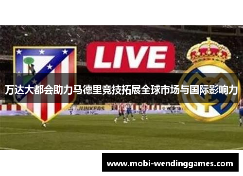 万达大都会助力马德里竞技拓展全球市场与国际影响力