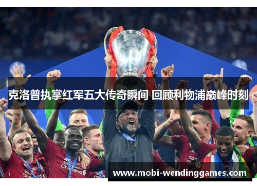 克洛普执掌红军五大传奇瞬间 回顾利物浦巅峰时刻