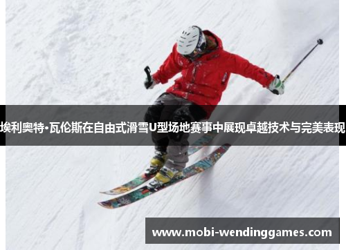 埃利奥特·瓦伦斯在自由式滑雪U型场地赛事中展现卓越技术与完美表现