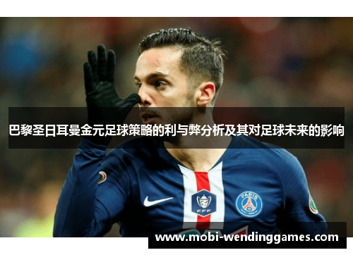 巴黎圣日耳曼金元足球策略的利与弊分析及其对足球未来的影响