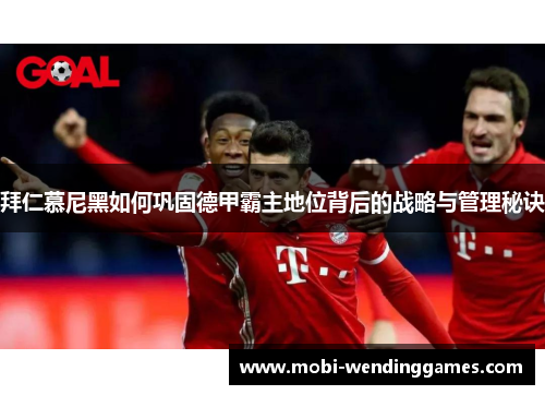 拜仁慕尼黑如何巩固德甲霸主地位背后的战略与管理秘诀