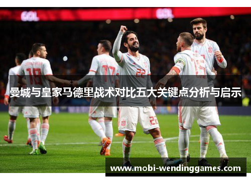 曼城与皇家马德里战术对比五大关键点分析与启示