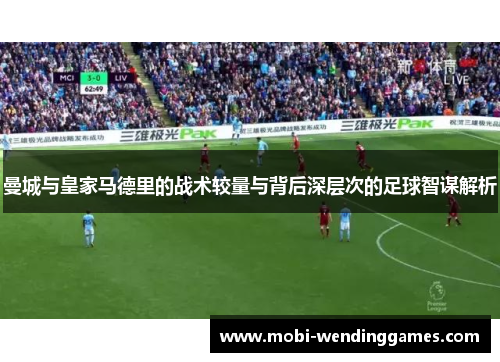 曼城与皇家马德里的战术较量与背后深层次的足球智谋解析