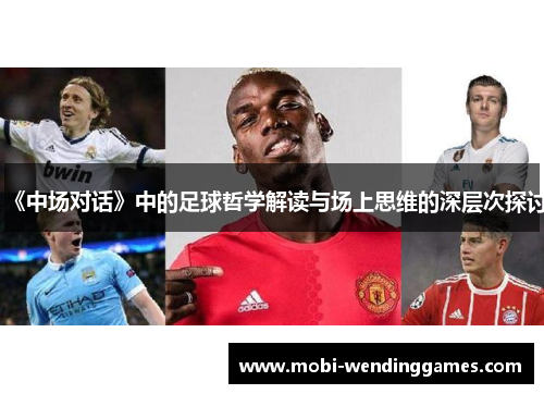 《中场对话》中的足球哲学解读与场上思维的深层次探讨