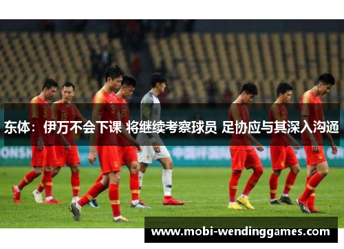东体：伊万不会下课 将继续考察球员 足协应与其深入沟通