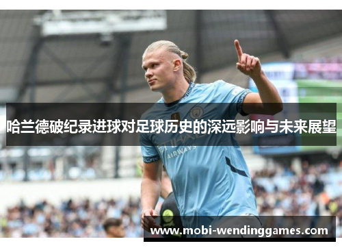 哈兰德破纪录进球对足球历史的深远影响与未来展望