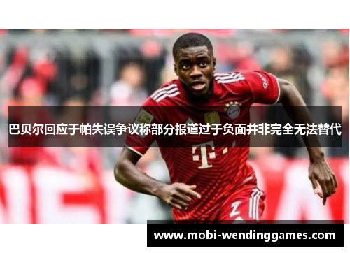 巴贝尔回应于帕失误争议称部分报道过于负面并非完全无法替代