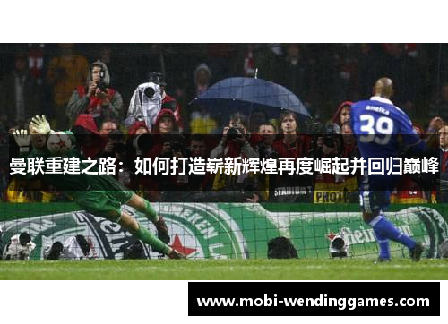 曼联重建之路：如何打造崭新辉煌再度崛起并回归巅峰