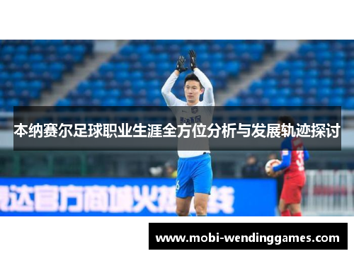 本纳赛尔足球职业生涯全方位分析与发展轨迹探讨