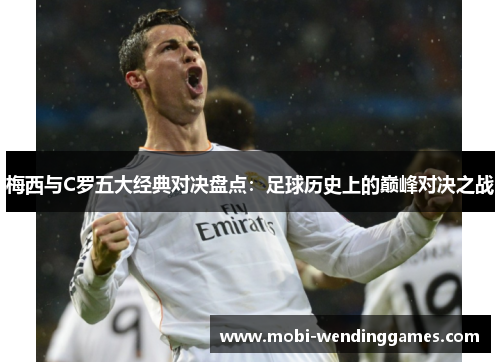 梅西与C罗五大经典对决盘点：足球历史上的巅峰对决之战