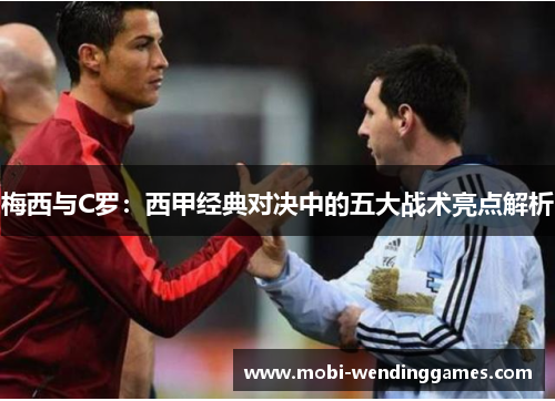梅西与C罗：西甲经典对决中的五大战术亮点解析