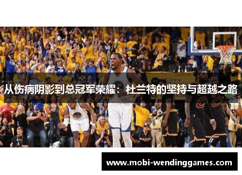 从伤病阴影到总冠军荣耀：杜兰特的坚持与超越之路