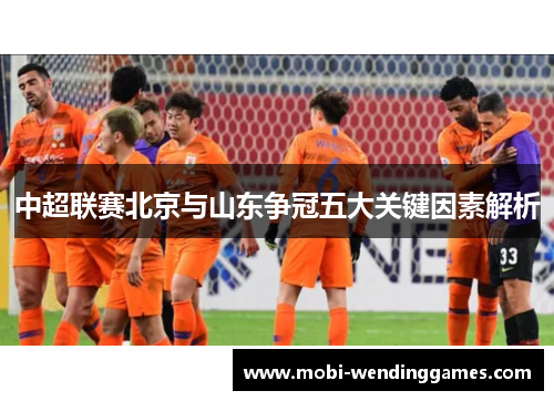 中超联赛北京与山东争冠五大关键因素解析