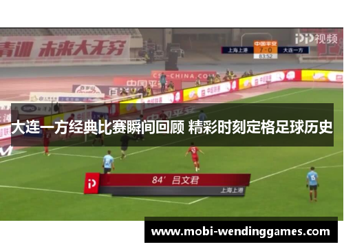 大连一方经典比赛瞬间回顾 精彩时刻定格足球历史
