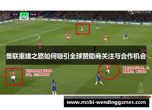 曼联重建之路如何吸引全球赞助商关注与合作机会
