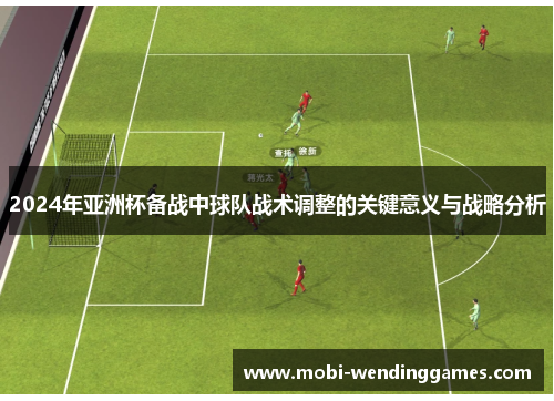 2024年亚洲杯备战中球队战术调整的关键意义与战略分析