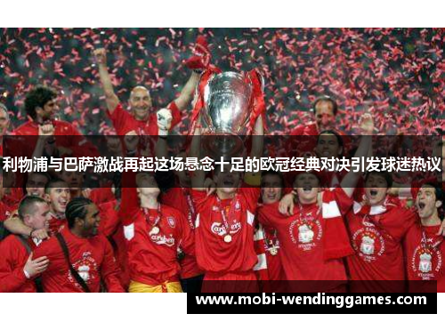 利物浦与巴萨激战再起这场悬念十足的欧冠经典对决引发球迷热议