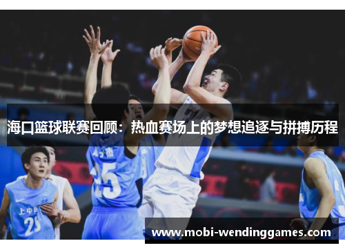 海口篮球联赛回顾：热血赛场上的梦想追逐与拼搏历程
