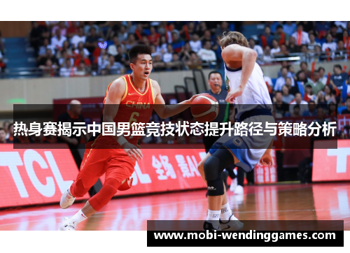 热身赛揭示中国男篮竞技状态提升路径与策略分析