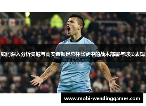 如何深入分析曼城与南安普顿足总杯比赛中的战术部署与球员表现