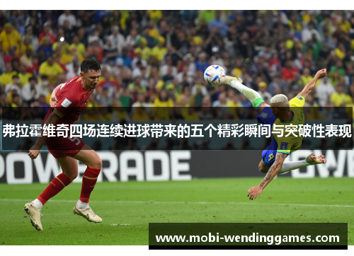 弗拉霍维奇四场连续进球带来的五个精彩瞬间与突破性表现