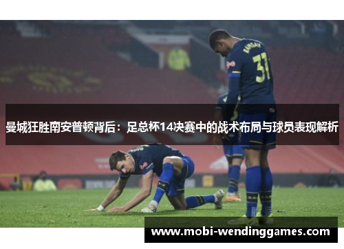曼城狂胜南安普顿背后：足总杯14决赛中的战术布局与球员表现解析