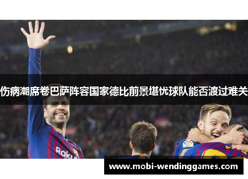 伤病潮席卷巴萨阵容国家德比前景堪忧球队能否渡过难关