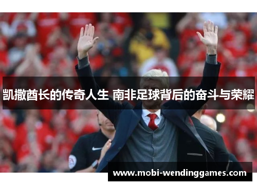 凯撒酋长的传奇人生 南非足球背后的奋斗与荣耀