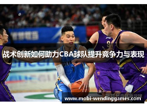 战术创新如何助力CBA球队提升竞争力与表现