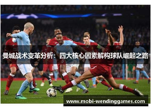曼城战术变革分析：四大核心因素解构球队崛起之路