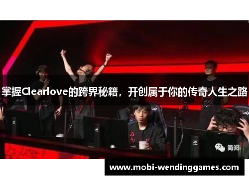 掌握Clearlove的跨界秘籍，开创属于你的传奇人生之路