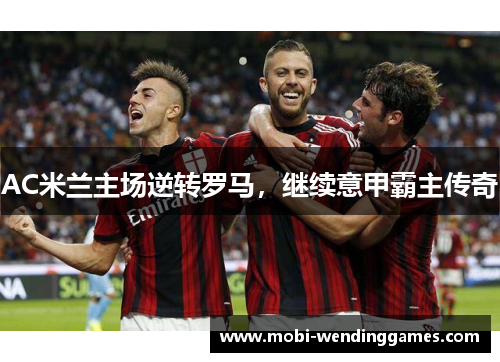 AC米兰主场逆转罗马，继续意甲霸主传奇