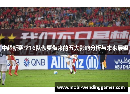 中超新赛季16队恢复带来的五大影响分析与未来展望