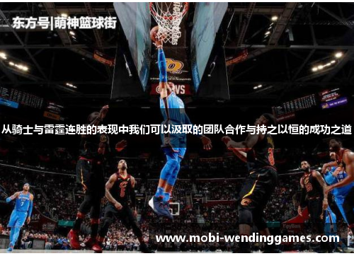 从骑士与雷霆连胜的表现中我们可以汲取的团队合作与持之以恒的成功之道