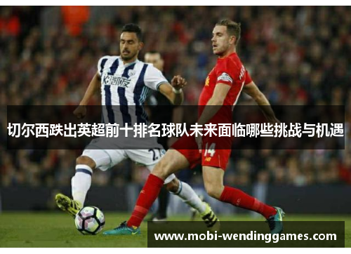 切尔西跌出英超前十排名球队未来面临哪些挑战与机遇
