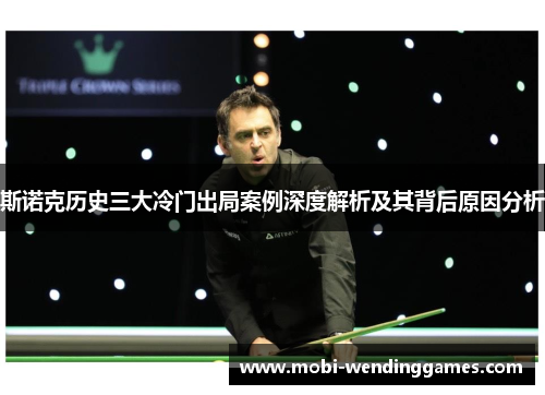 斯诺克历史三大冷门出局案例深度解析及其背后原因分析