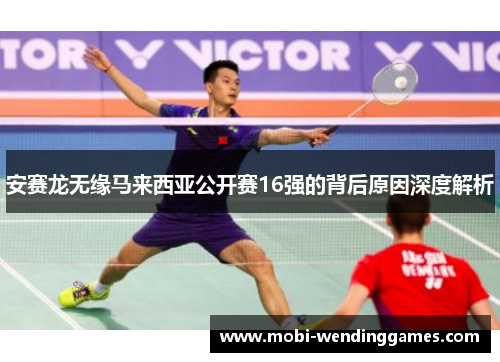 安赛龙无缘马来西亚公开赛16强的背后原因深度解析