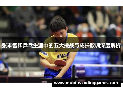 张本智和乒乓生涯中的五大挑战与成长教训深度解析