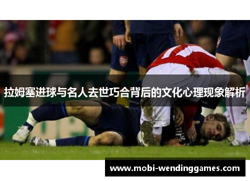 拉姆塞进球与名人去世巧合背后的文化心理现象解析