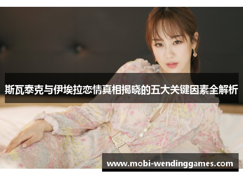 斯瓦泰克与伊埃拉恋情真相揭晓的五大关键因素全解析