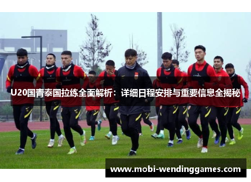 U20国青泰国拉练全面解析：详细日程安排与重要信息全揭秘