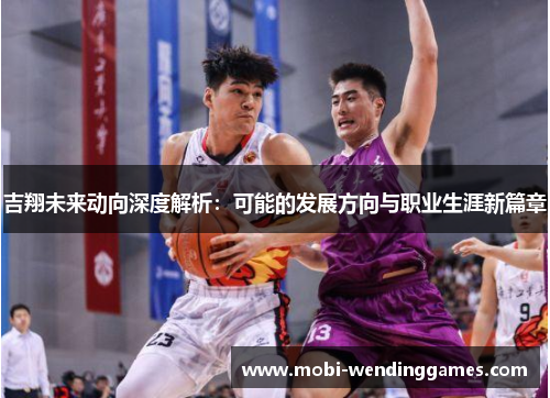 吉翔未来动向深度解析：可能的发展方向与职业生涯新篇章