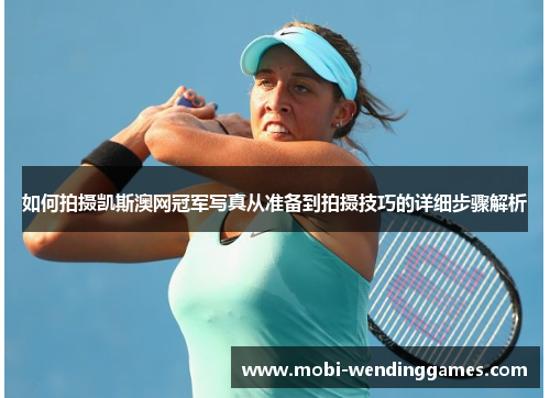 如何拍摄凯斯澳网冠军写真从准备到拍摄技巧的详细步骤解析