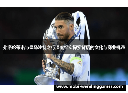 弗洛伦蒂诺与皇马沙特之行深度纪实探索背后的文化与商业机遇