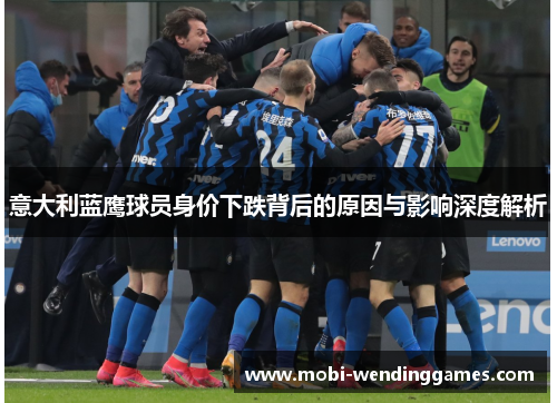 意大利蓝鹰球员身价下跌背后的原因与影响深度解析