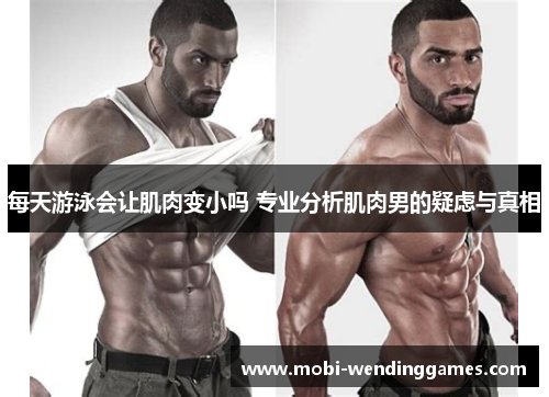 每天游泳会让肌肉变小吗 专业分析肌肉男的疑虑与真相